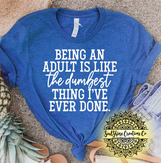 Being an Adult is like the Dumbest thing I’ve ever done Shirt